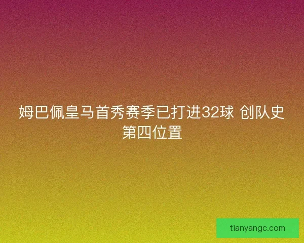 姆巴佩皇马首秀赛季已打进32球 创队史第四位置