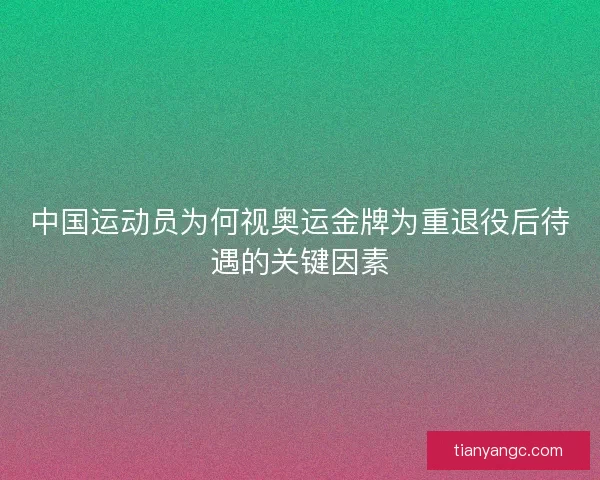 中国运动员为何视奥运金牌为重退役后待遇的关键因素