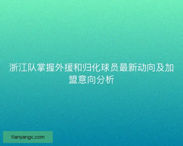 浙江队掌握外援和归化球员最新动向及加盟意向分析 浙江队掌握外援和归化球员最新动向及加盟意向分析