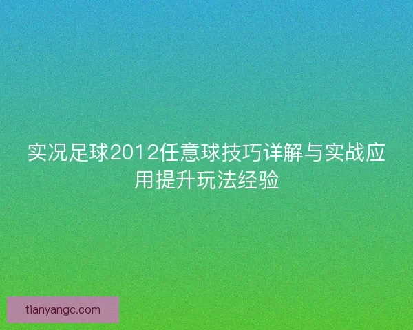 实况足球2012任意球技巧详解与实战应用提升玩法经验