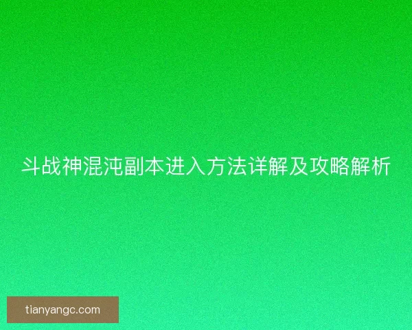 斗战神混沌副本进入方法详解及攻略解析