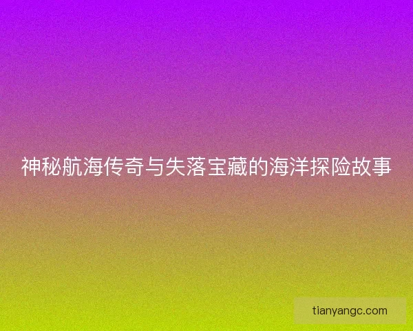 神秘航海传奇与失落宝藏的海洋探险故事