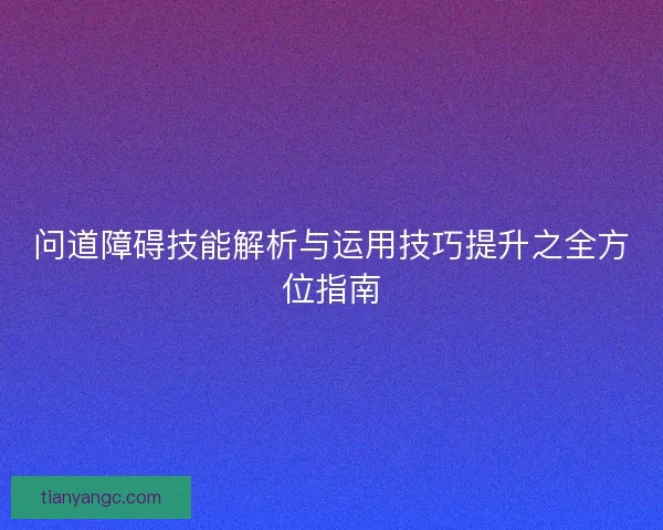 问道障碍技能解析与运用技巧提升之全方位指南
