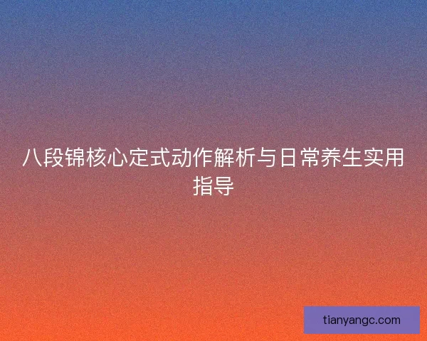 八段锦核心定式动作解析与日常养生实用指导