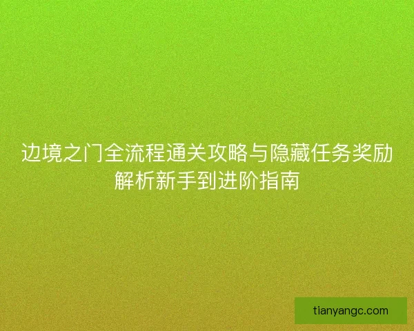 边境之门全流程通关攻略与隐藏任务奖励解析新手到进阶指南