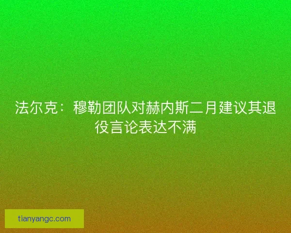 法尔克:穆勒团队对赫内斯二月建议其退役言论表达不满 法尔克:穆勒团队对赫内斯二月建议其退役言论表达不满