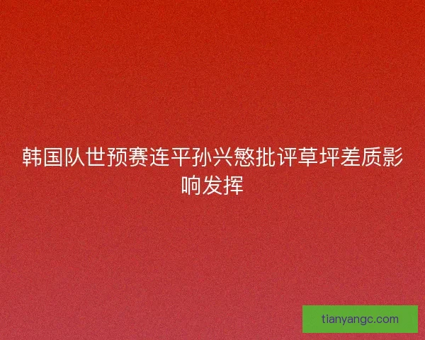 韩国队世预赛连平孙兴慜批评草坪差质影响发挥 韩国队世预赛连平孙兴慜批评草坪差质影响发挥