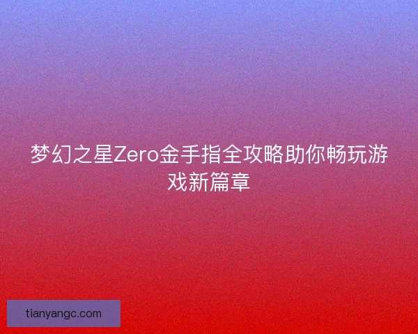 梦幻之星Zero金手指全攻略助你畅玩游戏新篇章