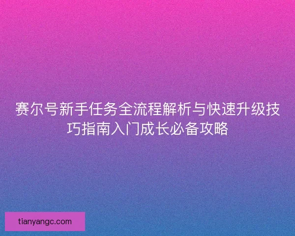 赛尔号新手任务全流程解析与快速升级技巧指南入门成长必备攻略