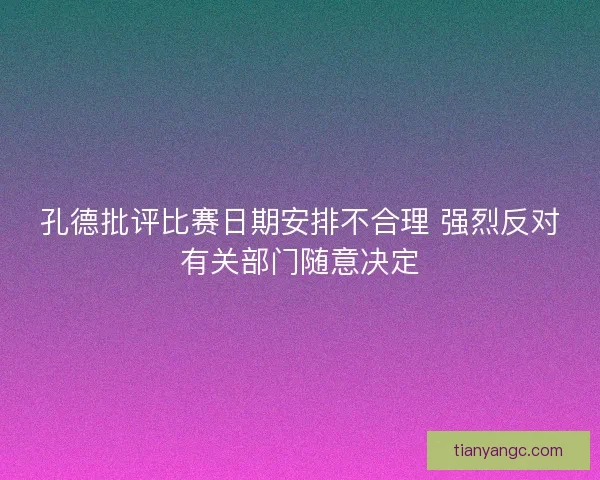 孔德批评比赛日期安排不合理 强烈反对有关部门随意决定 孔德批评比赛日期安排不合理 强烈反对有关部门随意决定