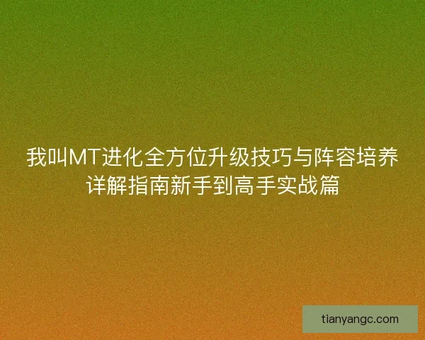 我叫MT进化全方位升级技巧与阵容培养详解指南新手到高手实战篇