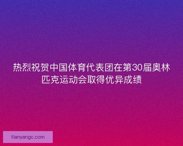热烈祝贺中国体育代表团在第30届奥林匹克运动会取得优异成绩