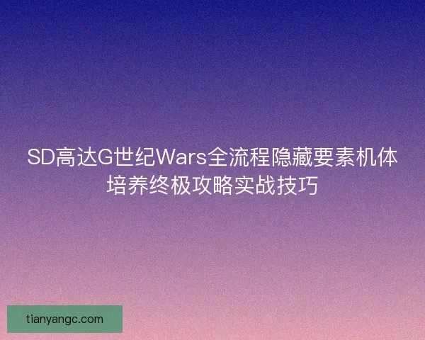 SD高达G世纪Wars全流程隐藏要素机体培养终极攻略实战技巧
