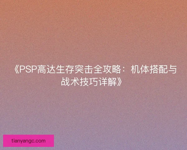 《PSP高达生存突击全攻略:机体搭配与战术技巧详解》 《PSP高达生存突击全攻略:机体搭配与战术技巧详解》
