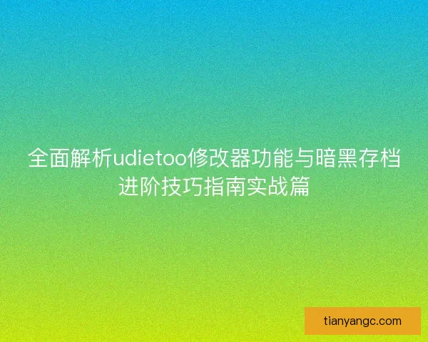 全面解析udietoo修改器功能与暗黑存档进阶技巧指南实战篇 全面解析udietoo修改器功能与暗黑存档进阶技巧指南实战篇