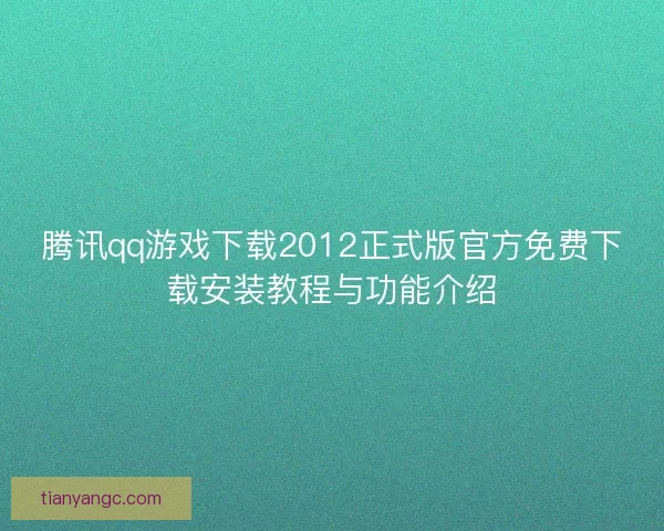 腾讯qq游戏下载2012正式版官方免费下载安装教程与功能介绍 腾讯qq游戏下载2012正式版官方免费下载安装教程与功能介绍