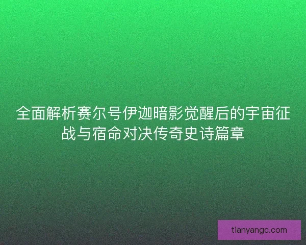 全面解析赛尔号伊迦暗影觉醒后的宇宙征战与宿命对决传奇史诗篇章